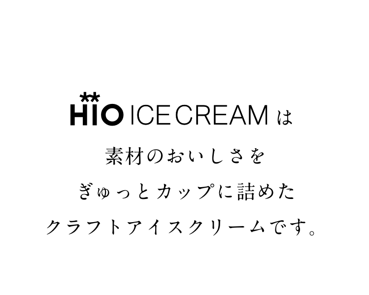 HIO ICE CREAMは素材のおいしさを ぎゅっとカップに詰めたクラフトアイスクリームです。