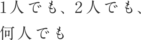 1人でも、2人でも、何人でも